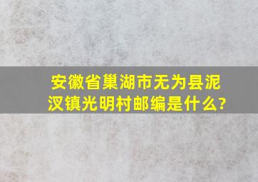 安徽省巢湖市无为县泥汊镇光明村邮编是什么?