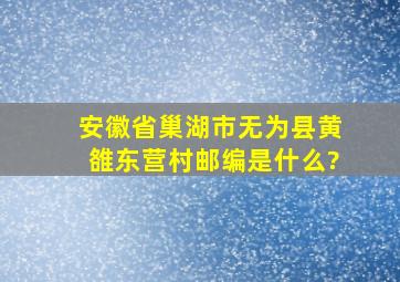 安徽省巢湖市无为县黄雒东营村邮编是什么?