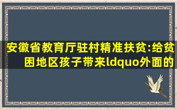 安徽省教育厅驻村精准扶贫:给贫困地区孩子带来“外面的世界...