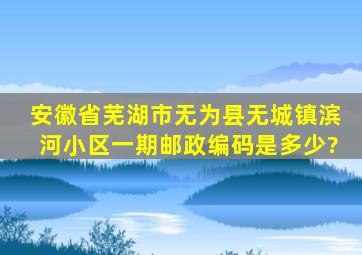 安徽省芜湖市无为县无城镇滨河小区一期邮政编码是多少?