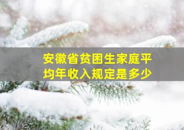 安徽省贫困生家庭平均年收入规定是多少