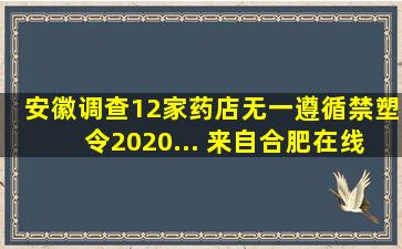 安徽调查12家药店无一遵循禁塑令2020... 来自合肥在线 