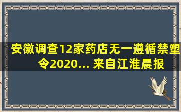 安徽调查12家药店无一遵循禁塑令2020... 来自江淮晨报 