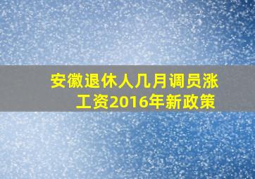 安徽退休人几月调员涨工资2016年新政策