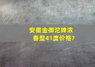 安徽金御沱牌浓香型41度价格?