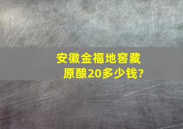 安徽金福地窖藏原酿20多少钱?