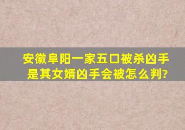 安徽阜阳一家五口被杀,凶手是其女婿,凶手会被怎么判?