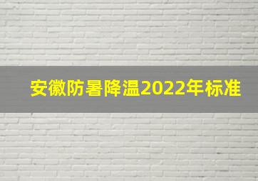 安徽防暑降温2022年标准