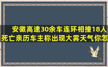 安徽高速30余车连环相撞18人死亡,亲历车主称出现大雾天气,你怎么看?