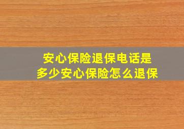 安心保险退保电话是多少安心保险怎么退保