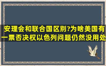 安理会和联合国区别?为啥美国有一票否决权,以色列问题仍然没用处?