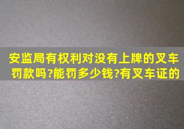 安监局有权利对没有上牌的叉车罚款吗?能罚多少钱?有叉车证的