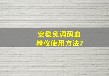 安稳免调码血糖仪使用方法?