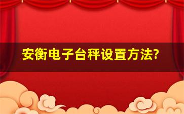 安衡电子台秤设置方法?