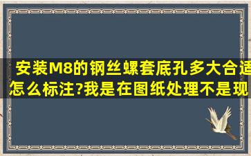 安装M8的钢丝螺套底孔多大合适,怎么标注?我是在图纸处理,不是现场,...