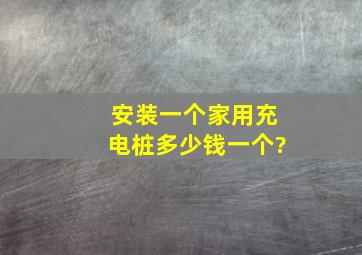 安装一个家用充电桩多少钱一个?