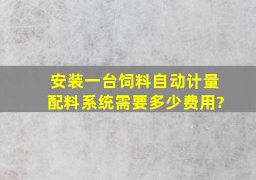 安装一台饲料自动计量配料系统需要多少费用?