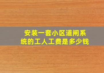 安装一套小区道闸系统的工人工费是多少钱