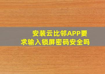 安装云比邻APP要求输入锁屏密码安全吗