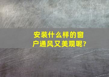 安装什么样的窗户通风又美观呢?