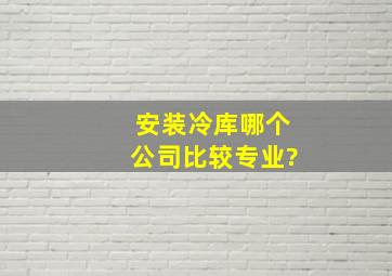 安装冷库哪个公司比较专业?