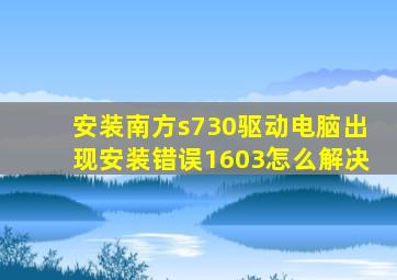 安装南方s730驱动,电脑出现安装错误1603,怎么解决