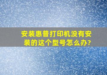 安装惠普打印机没有安装的这个型号,怎么办?