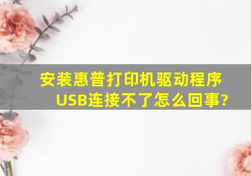 安装惠普打印机驱动程序USB连接不了怎么回事?