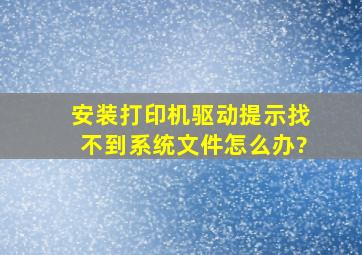 安装打印机驱动提示找不到系统文件怎么办?