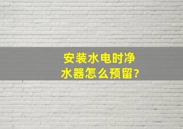 安装水电时净水器怎么预留?