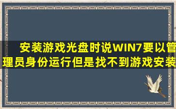 安装游戏光盘时说WIN7要以管理员身份运行,但是找不到游戏安装文件