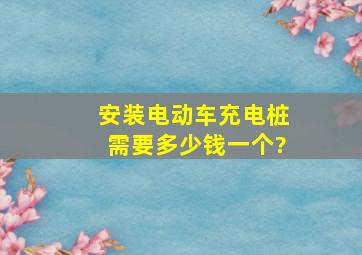 安装电动车充电桩需要多少钱一个?