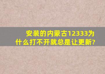 安装的内蒙古12333为什么打不开,就总是让更新?