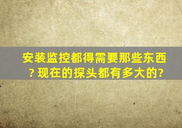 安装监控都得需要那些东西? 现在的探头都有多大的?