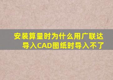 安装算量时,为什么用广联达导入CAD图纸时,导入不了