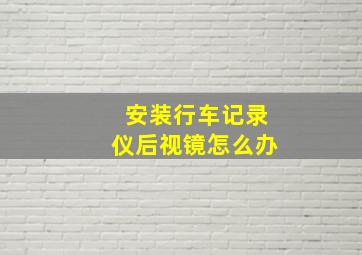 安装行车记录仪后视镜怎么办