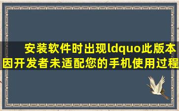 安装软件时出现“此版本因开发者未适配您的手机,使用过程中可能会出