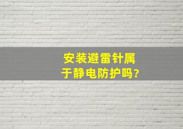 安装避雷针属于静电防护吗?