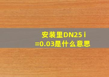 安装里DN25 i=0.03是什么意思