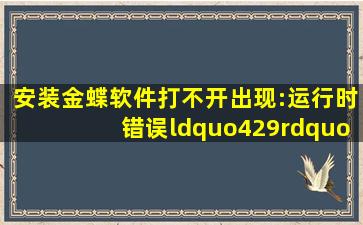 安装金蝶软件打不开,出现:运行时错误“429” activex部件不能创建...