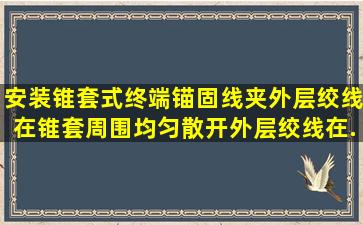 安装锥套式终端锚固线夹,外层绞线在锥套周围均匀散开,外层绞线在...