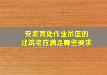 安装高处作业吊篮的建筑物应满足哪些要求