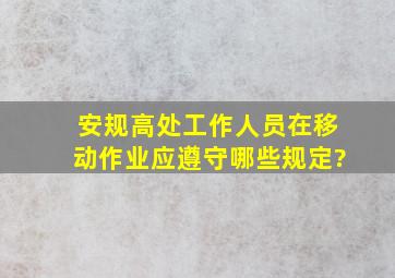 安规高处工作人员在移动作业应遵守哪些规定?