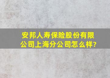 安邦人寿保险股份有限公司上海分公司怎么样?