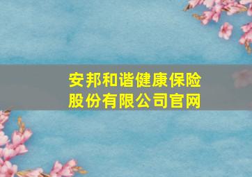 安邦和谐健康保险股份有限公司官网