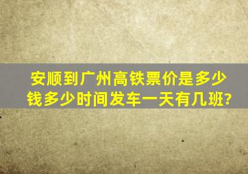 安顺到广州高铁票价是多少钱,多少时间发车,一天有几班?