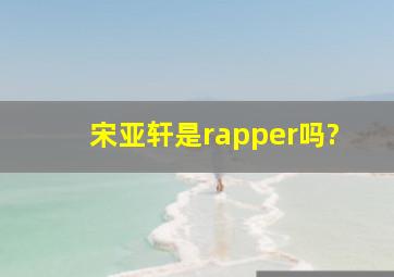 宋亚轩是rapper吗?