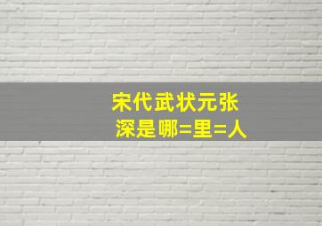 宋代武状元张深是哪=里=人(