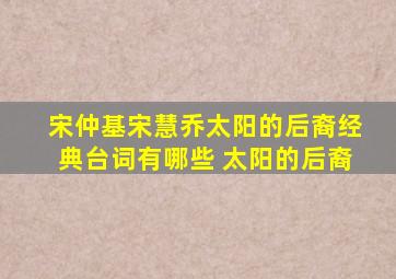 宋仲基宋慧乔太阳的后裔经典台词有哪些 太阳的后裔