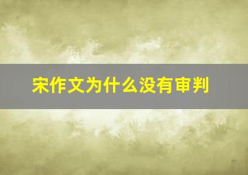 宋作文为什么没有审判